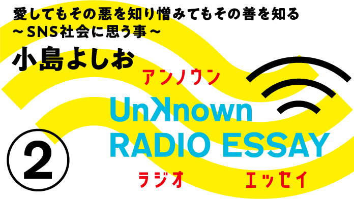Unknown RADIO ESSAY #02 小島よしお「愛してもその悪を知り憎みてもその善を知る〜SNS社会に思う事〜」