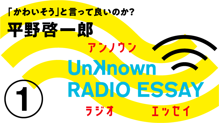 Unknown RADIO ESSAY #01 平野啓一郎「「かわいそう」と言って良いのか？」