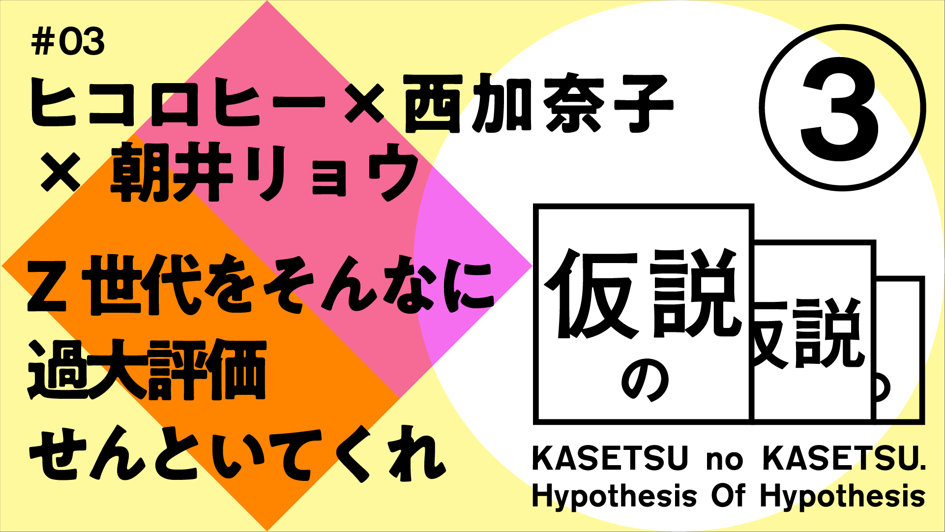 ヒコロヒー x 西加奈子 x 朝井リョウ 仮説の仮説 #03 「Z世代をそんなに過大評価せんといてくれ」