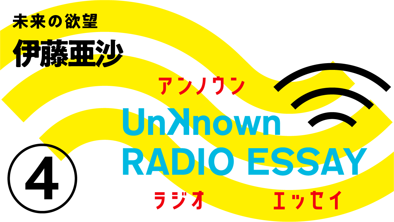 Unknown RADIO ESSAY #04 伊藤亜沙「未来の欲望」