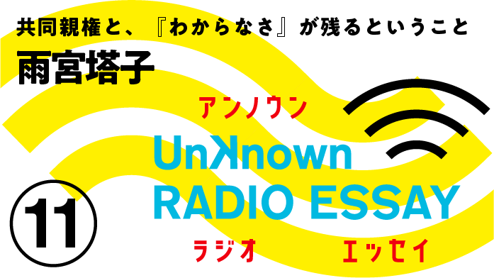 雨宮塔子「共同親権と、『わからなさ』が残るということ」Unknown RADIO ESSAY #11