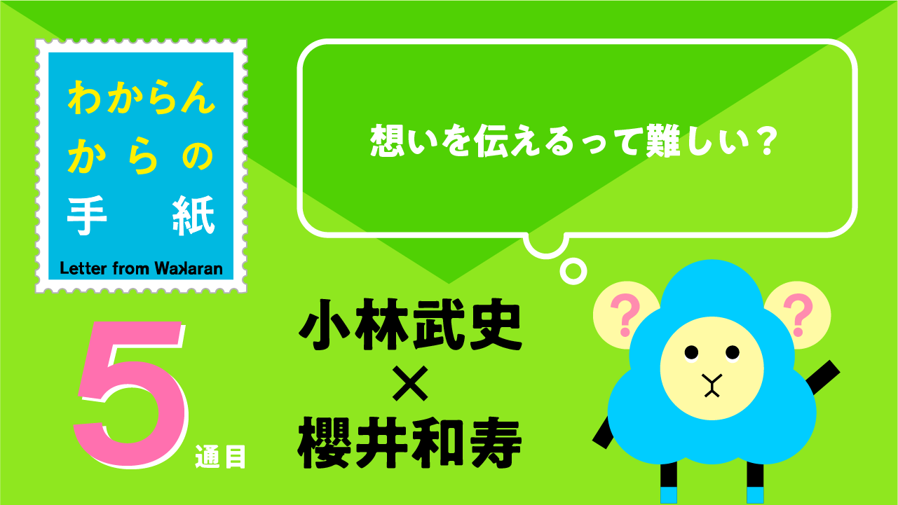 小林武史 x 櫻井和寿 「想いを伝えるって難しい？」わからんからの手紙 5通目