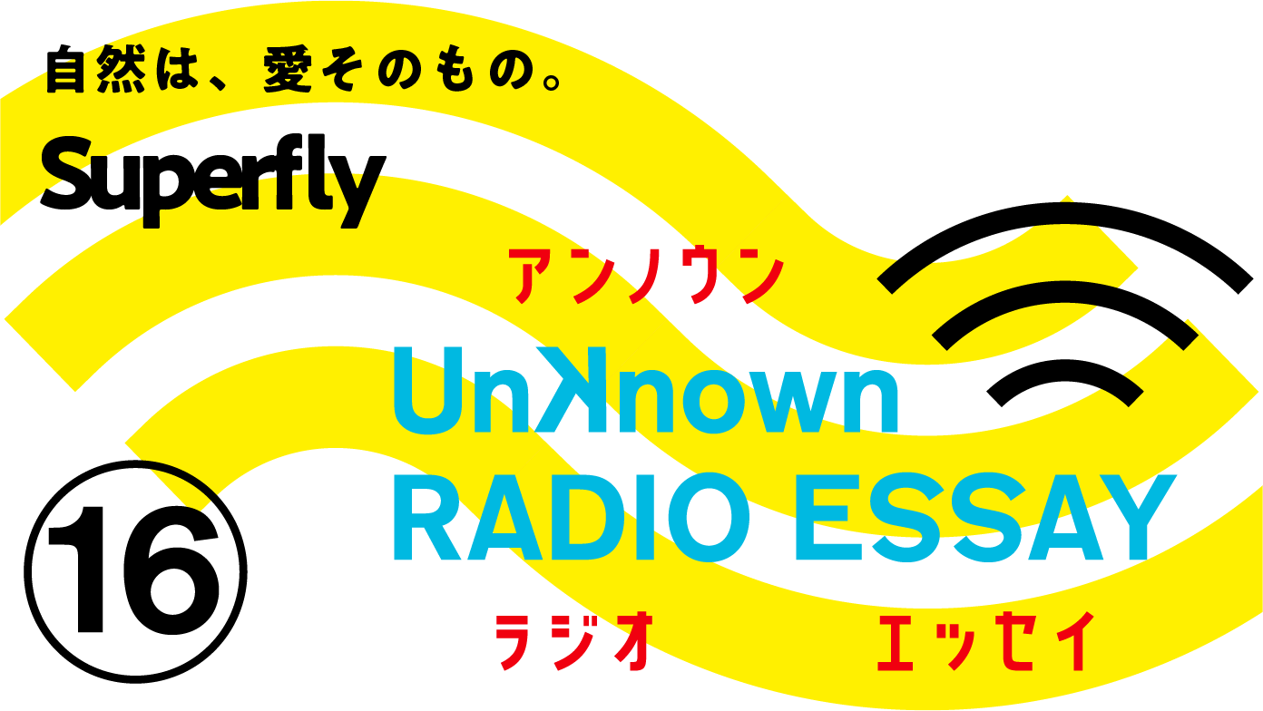 Superfly「自然は、愛そのもの。」Unknown RADIO ESSAY #16