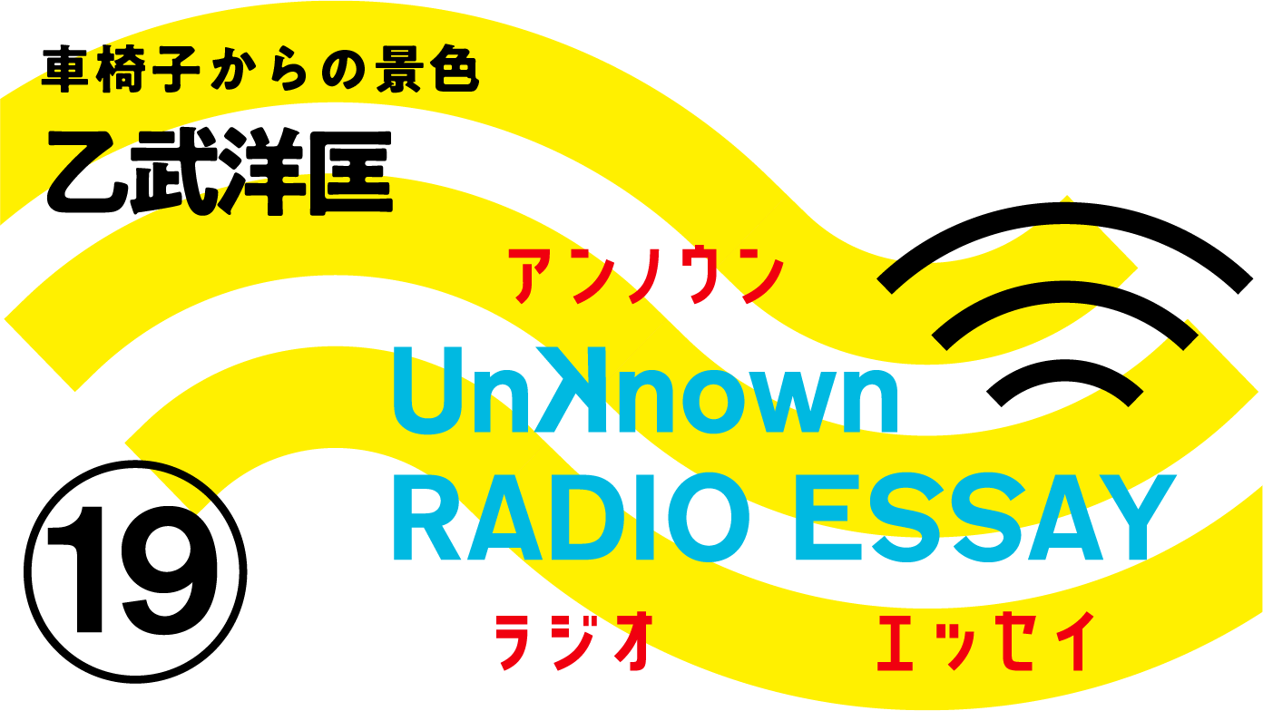 乙武洋匡「車椅子からの景色」Unknown RADIO ESSAY #19