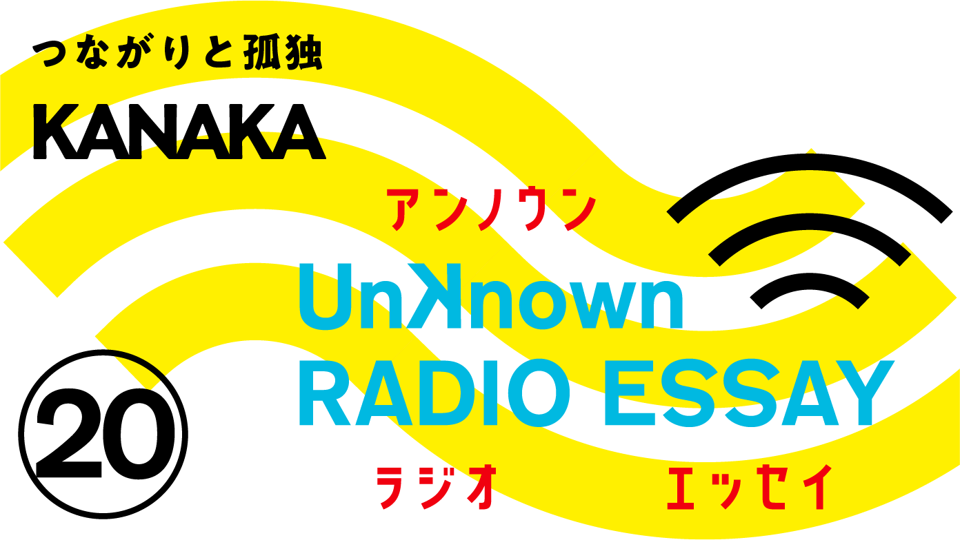 KANAKA「つながりと孤独」Unknown RADIO ESSAY #20