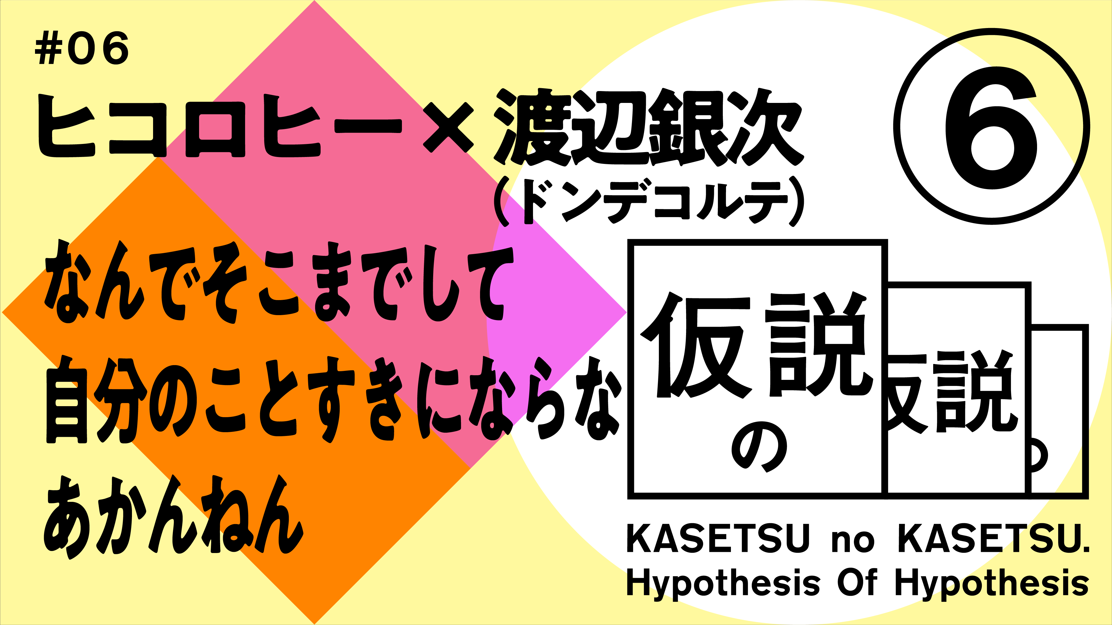 ヒコロヒー x 渡辺銀次（ドンデコルテ） 仮説の仮説 #06 「なんでそこまでして自分のことすきにならなあかんねん」