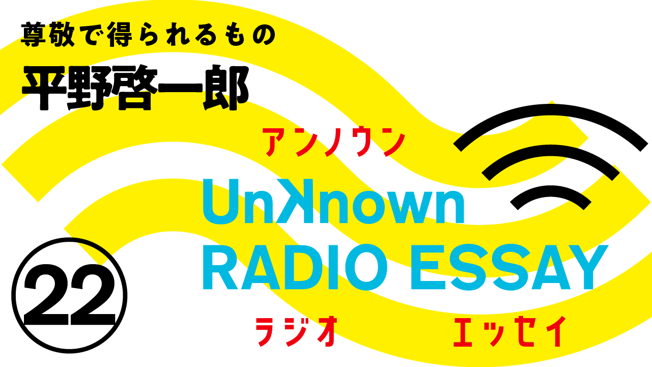 平野啓一郎「尊敬で得られるもの」Unknown RADIO ESSAY #23