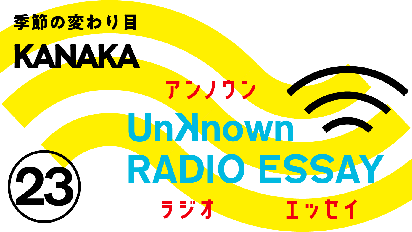 KANAKA「季節の変わり目」Unknown RADIO ESSAY #23