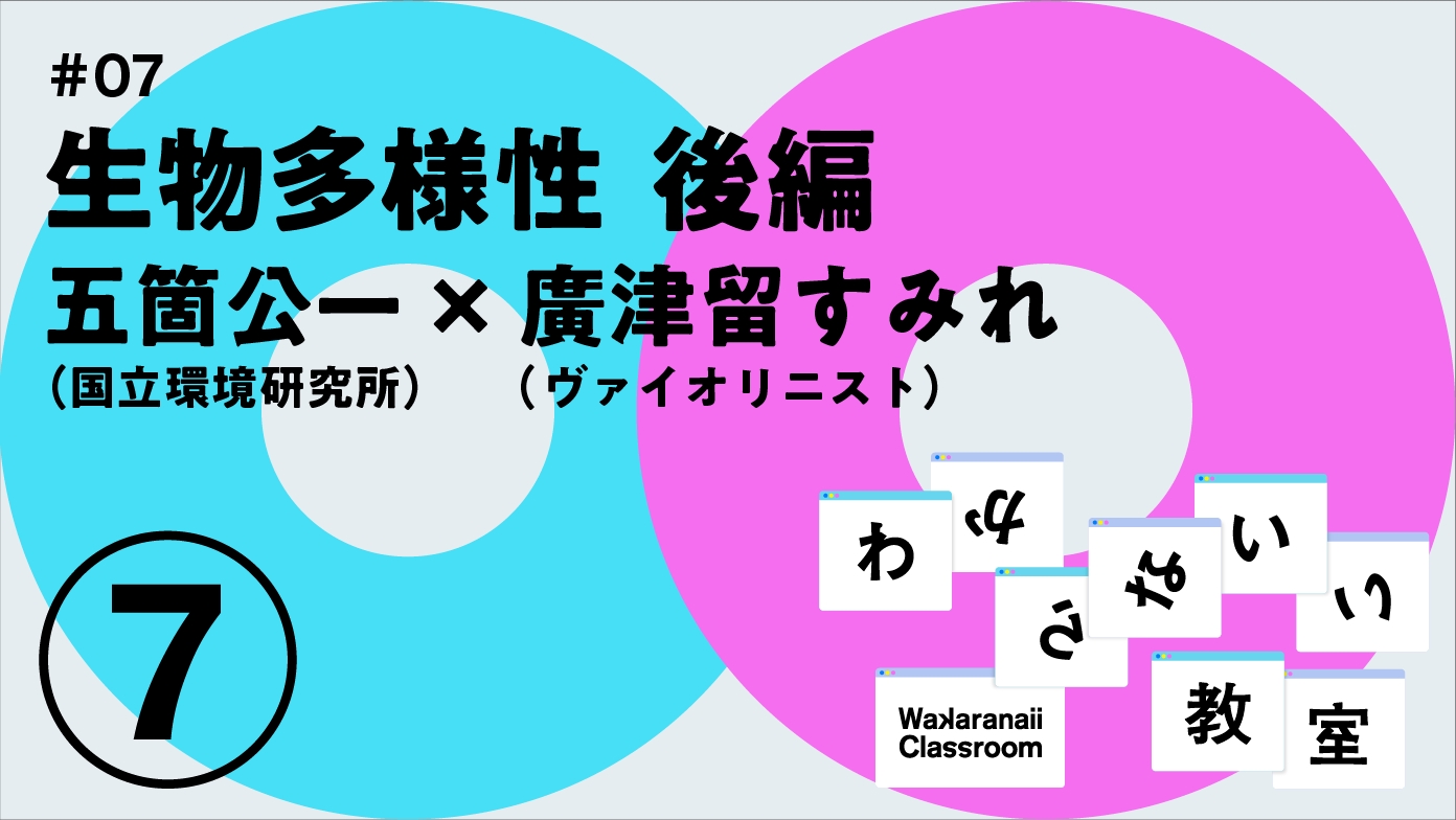 「生物多様性(後編)」五箇公一 x  廣津留すみれ わからないい教室 #07