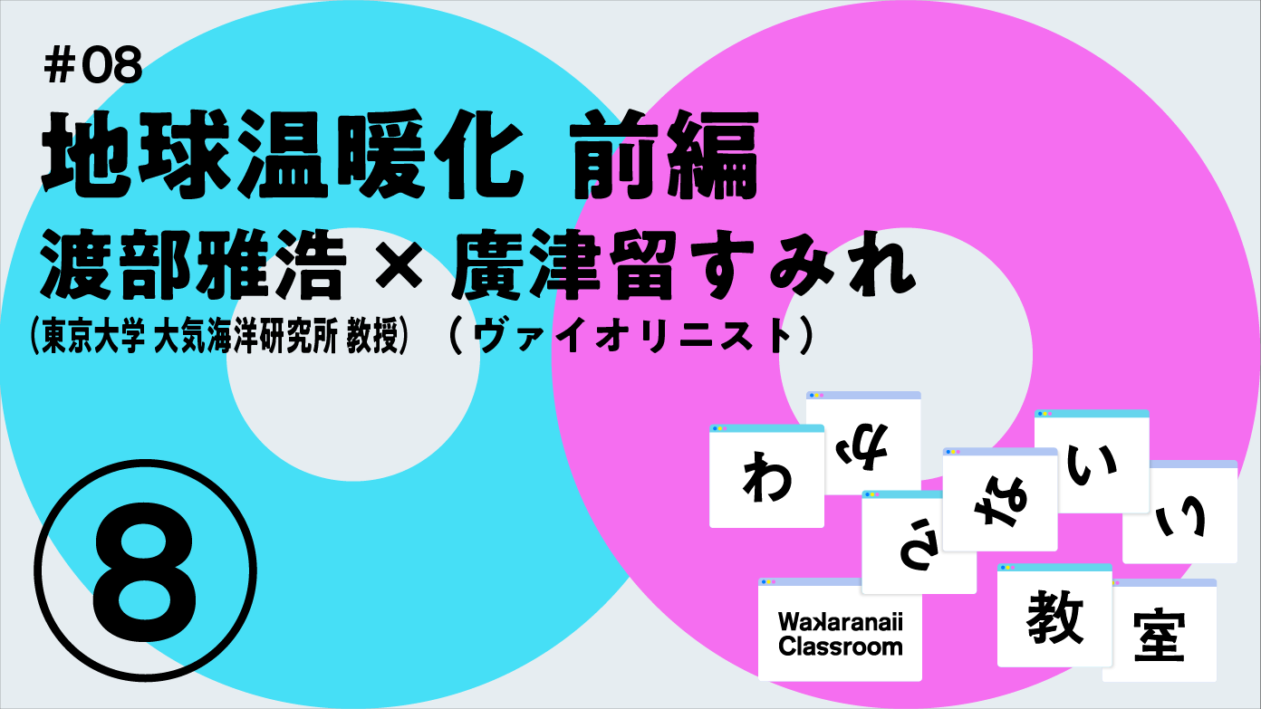 「地球温暖化(前編)」渡部雅浩 x  廣津留すみれ わからないい教室 #08