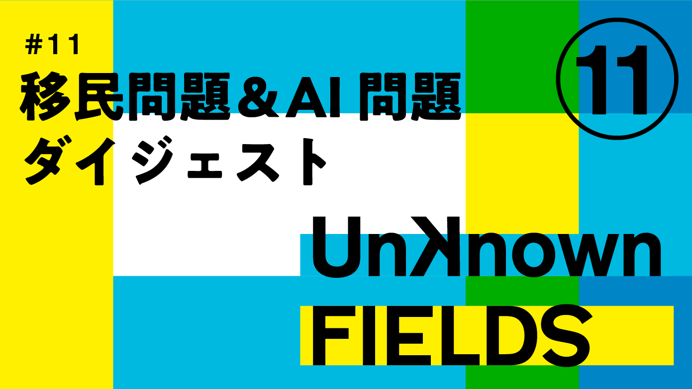 移民問題＆AI問題ダイジェスト UNKNOWN FIELDS #11