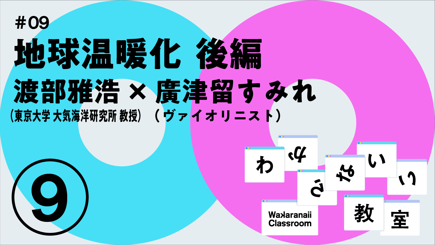 「地球温暖化(後編)」渡部雅浩 x  廣津留すみれ わからないい教室 #09