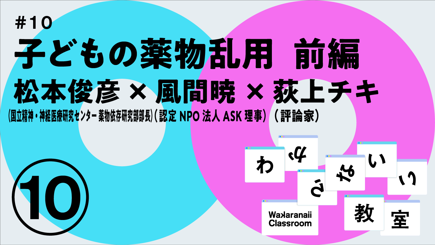 「子どもの薬物乱用」松本俊彦 x 風間暁 x 荻上チキ わからないい教室 #10